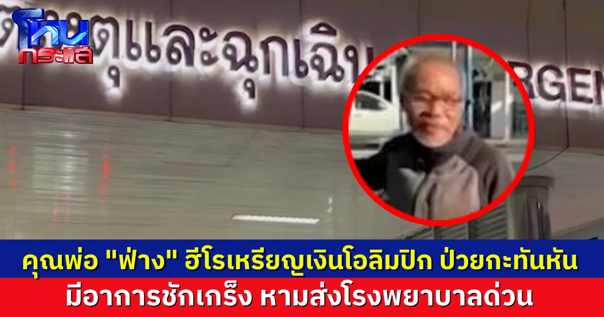 คุณพ่อของน้องฟ่าง ฮีโรเหรียญเงินโอลิมปิก ป่วยกะทันหัน ชักเกร็ง หามส่ง รพ. ยังไม่ทราบสาเหตุที่แน่ชัด