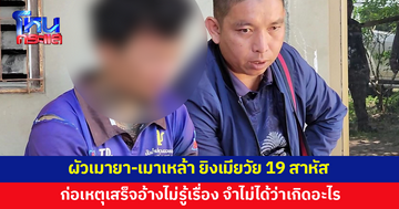 ผัวเมายา-เมาเหล้า ยิงเมียวัย 19 สาหัส ก่อเหตุเสร็จอ้างไม่รู้เรื่อง จำไม่ได้