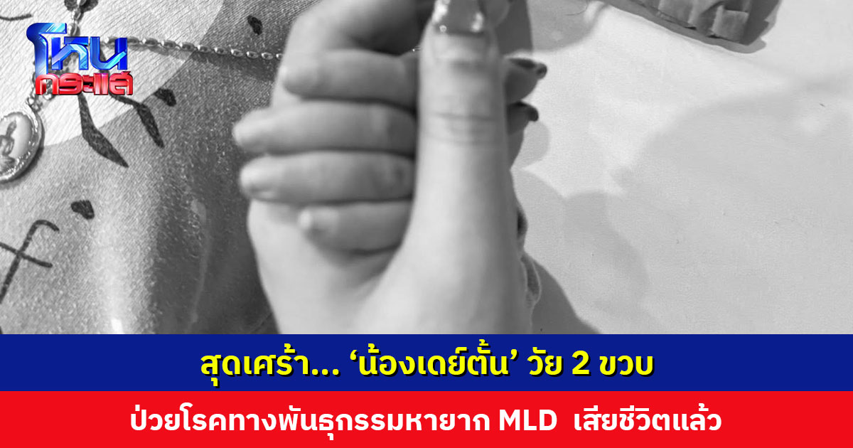 สุดเศร้า... ‘น้องเดย์ตั้น’ วัย 2 ขวบ ป่วยโรคหายาก MLD เสียชีวิตแล้ว