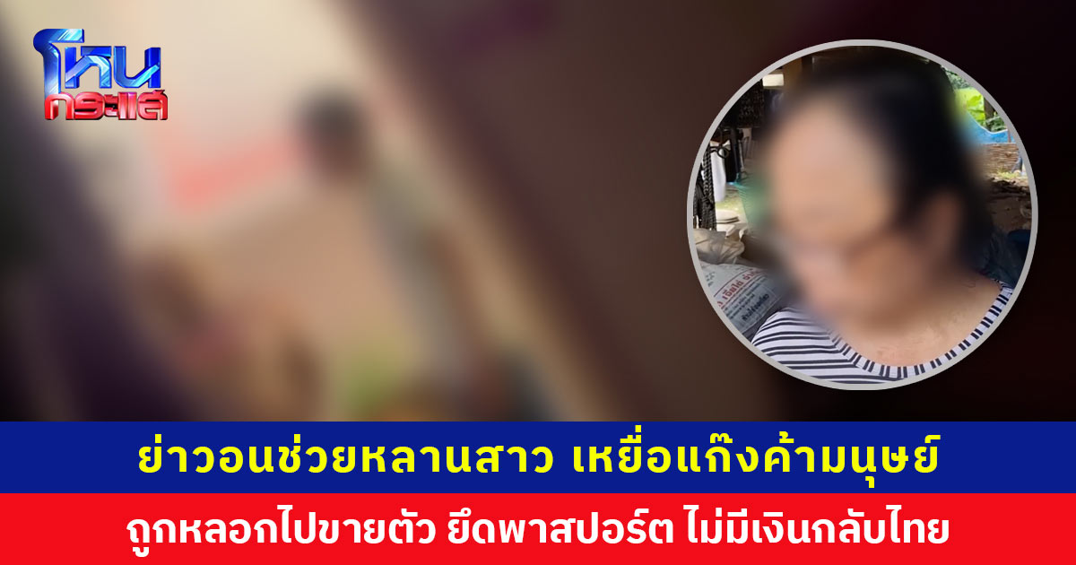 ย่าวอนช่วยหลานสาว เหยื่อแก๊งค้ามนุษย์ ถูกหลอกไปขายตัวดูไบ ยึดพาสปอร์ต ไม่มีเงินเดินทางกลับไทย