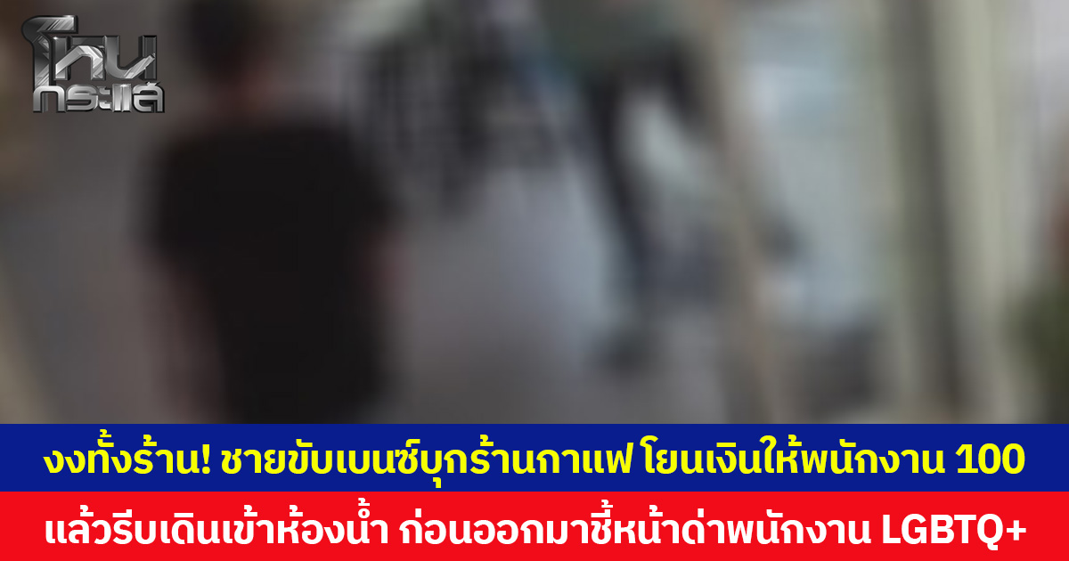 งงทั้งร้าน! ชายขับเบนซ์บุกร้านกาแฟ โยนเงินให้พนักงาน 100  แล้วรีบเดินเข้าห้องน้ำ ก่อนออกมาชี้หน้าด่าพนักงาน LGBTQ+