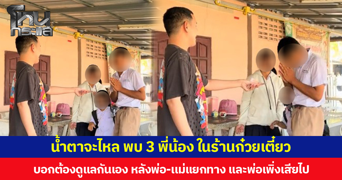 น้ำตาจะไหล พบ 3 พี่น้อง ในร้านก๋วยเตี๋ยว บอกต้องดูแลกันเอง หลังพ่อ-เเม่แยกทาง และพ่อเพิ่งเสียไป