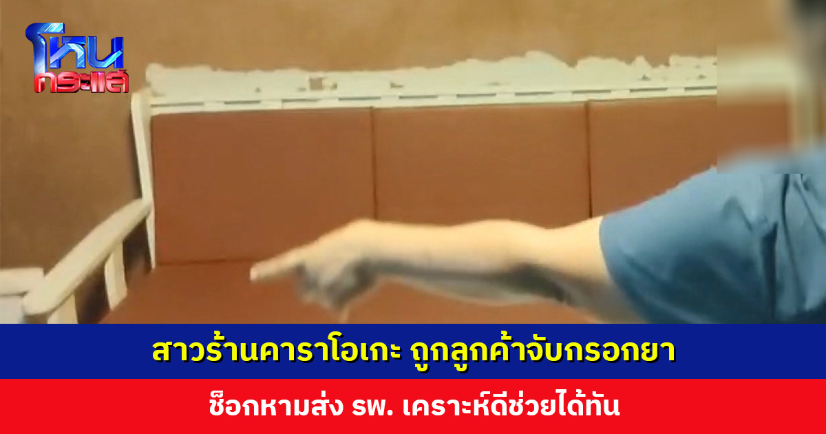 สาวร้านคาราโอเกะ ถูกลูกค้าจับกรอกยา ช็อกหามส่ง รพ. เคราะห์ดีช่วยได้ทัน