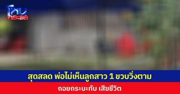 สุดสลด พ่อไม่เห็นลูกสาว 1 ขวบวิ่งตาม ถอยกระบะทับ เสียชีวิต