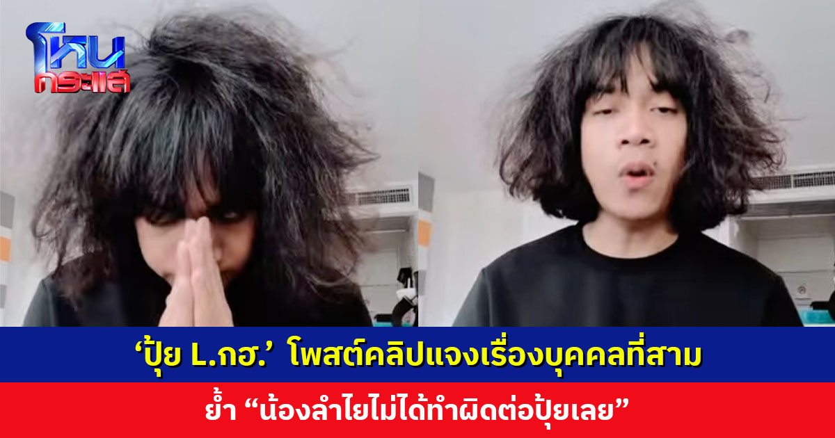 ‘ปุ้ย L.กฮ.’ โพสต์คลิปแจงเรื่องบุคคลที่สาม ขอบคุณทุกกำลังใจ แต่ยืนยัน “น้องลำไยไม่ได้ทำผิดต่อปุ้ยเลย”