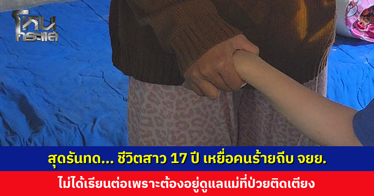 สุดรันทด... ชีวิตสาว 17 ปี เหยื่อคนร้ายถีบ จยย. ไม่ได้เรียนต่อเพราะต้องอยู่ดูแลแม่ที่ป่วยติดเตียง
