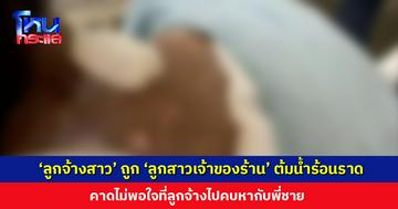 ‘ลูกจ้างสาว’ ถูก ‘ลูกสาวเจ้าของร้าน’ ต้มน้ำร้อนราดหัว คาดไม่พอใจที่ลูกจ้างไปคบหากับพี่ชาย ล่าสุดพ่อพามอบตัว