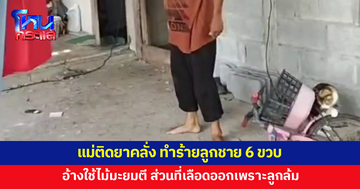 แม่ติดยาคลั่ง ทำร้ายลูกชายวัย 6 ขวบ อ้างแค่ใช้ไม้มะยมตี 