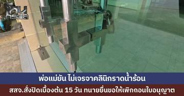 สสจ.ชลบุรี สั่งปิดคลินิกราดน้ำร้อนเด็ก เบื้องต้น 15 วัน ทนายพาพ่อแม่ แจ้งความดำเนินคดีคลินิกถึงที่สุด ไม่ต้องการเจรจา