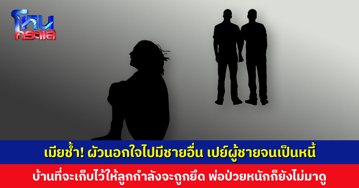 เมียช้ำ! ผัวนอกใจไปมีชายอื่น เปย์ผู้ชายจนเป็นหนี้ บ้านที่จะเก็บเป็นมรดกให้ลูกกำลังจะถูกยึด พ่อป่วยหนักก็ยังไม่มาดู