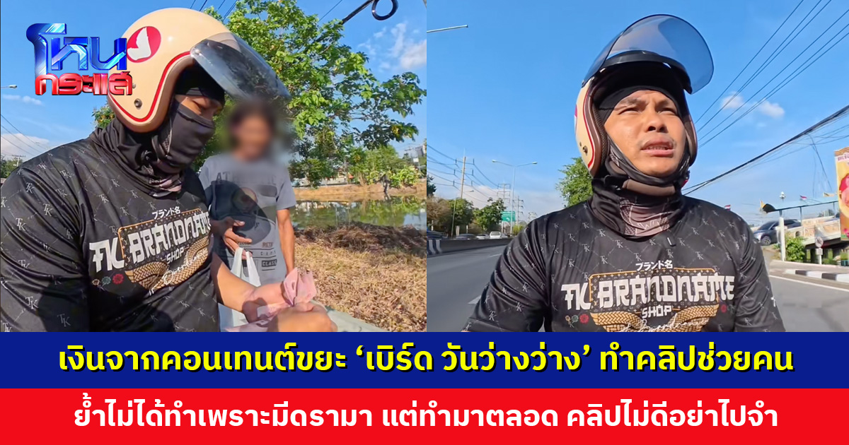 เงินจากคอนเทนต์ขยะ ‘เบิร์ด วันว่างว่าง’ ทำคลิปช่วยคน ย้ำไม่ได้ทำเพราะมีดรามา แต่ทำมาตลอด