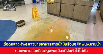 เดือดกลางห้าง! สาวขายอาหาร สาดน้ำมันร้อนๆ ใส่ พนง.ขายน้ำ  ก่อนพยายามหนี แต่ถูกพลเมืองดีจับตัวไว้ได้ทัน