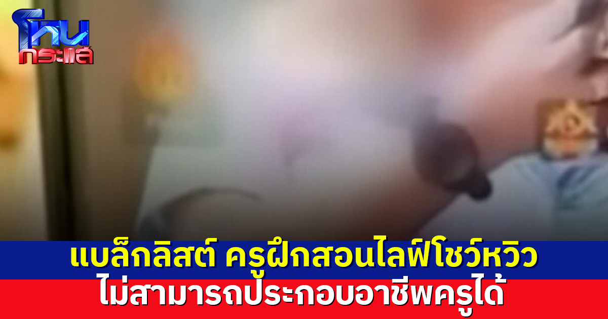 คุรุสภา ขึ้นแบล็กลิสต์! ครูสาวฝึกสอน ไลฟ์โชว์หวิวสอน ป.5 ไม่สามารถเป็นครูอีก