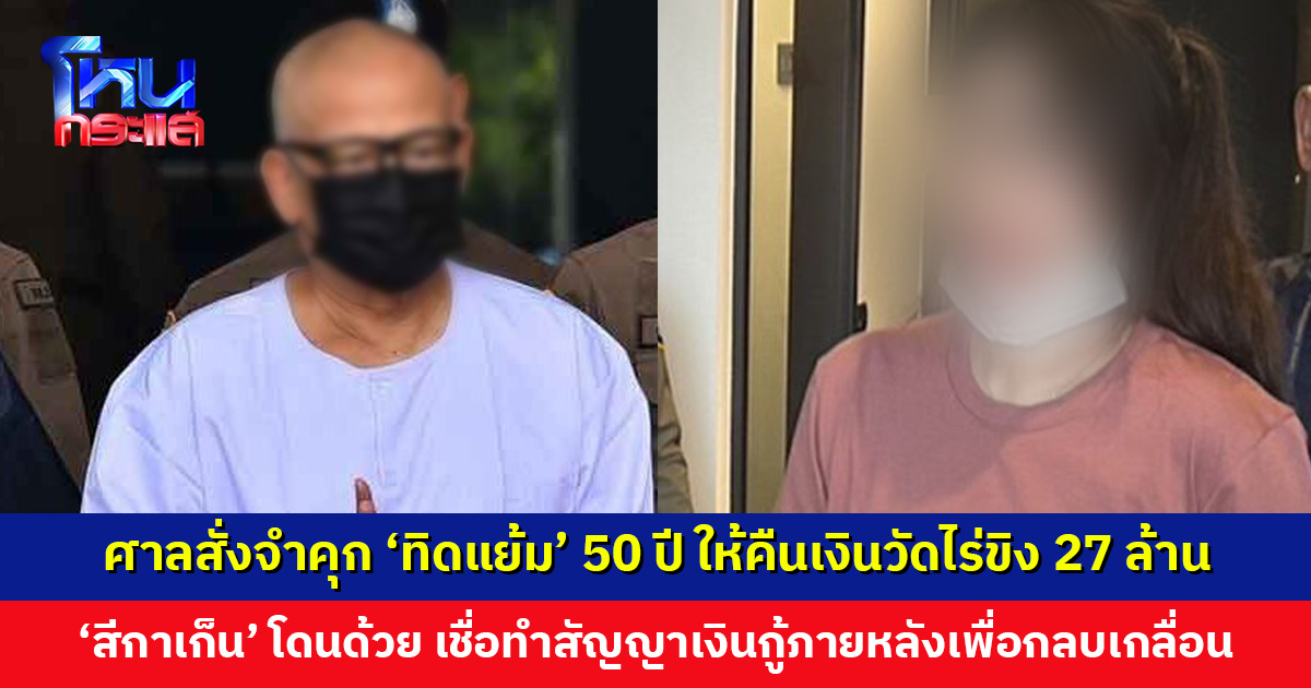 ศาลสั่งจำคุก ‘ทิดแย้ม’ 50 ปี ยักยอกเงินวัดไร่ขิง ให้คืนเงิน 27 ล้าน ‘สีกาเก็น’ โดน 8 ปี ให้ร่วมชดใช้ด้วย