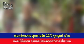 พ่อแจ้งความ ลูกชายวัย 12 ปี ถูกกลุ่มวัยรุ่นรุมทำร้าย บังคับให้กราบ ถ่ายคลิปลงโซเชียล
