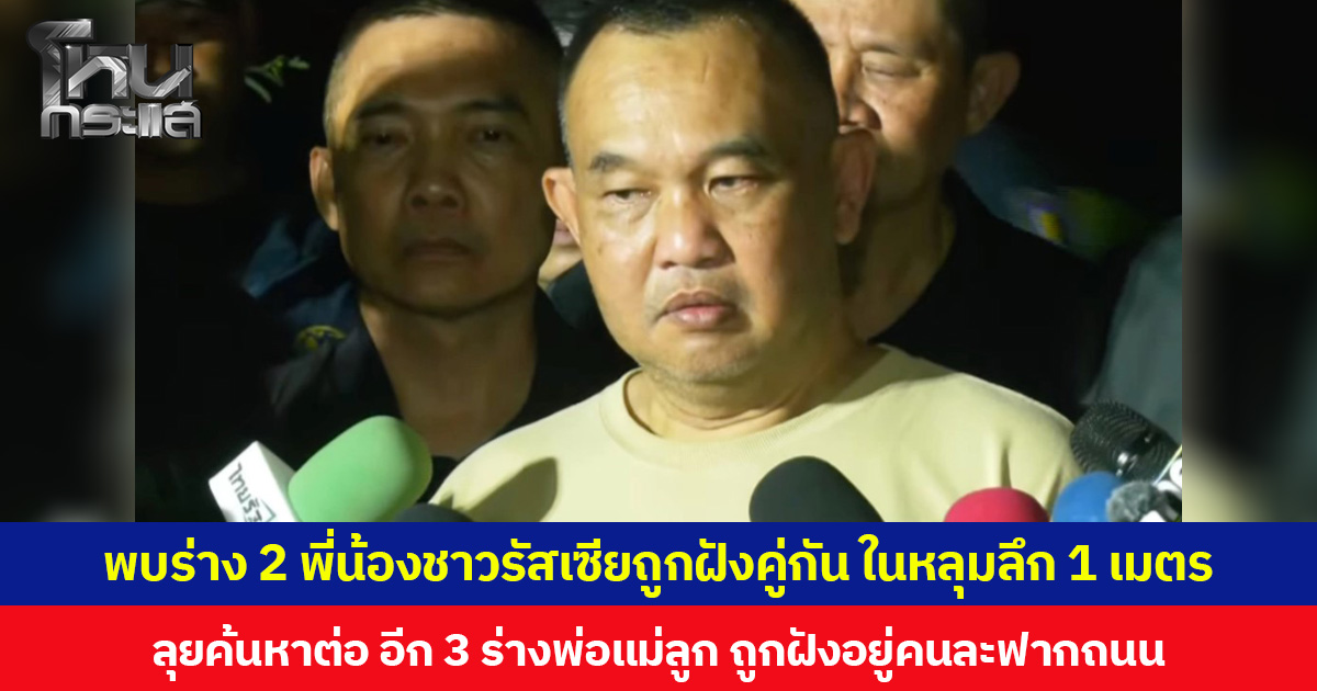 พบร่าง 2 พี่น้องชาวรัสเซียถูกฝังคู่กัน ในหลุมลึก 1 เมตร ลุยค้นหาต่อ อีก 3 ร่างพ่อแม่ลูก ถูกฝังอยู่คนละฟากถนน