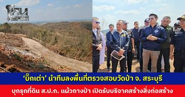‘บิ๊กเต่า’ นำทีมลงพื้นที่ตรวจสอบวัดป่า จ. สระบุรี บุกรุกที่ดิน ส.ป.ก. แผ้วถางป่า 