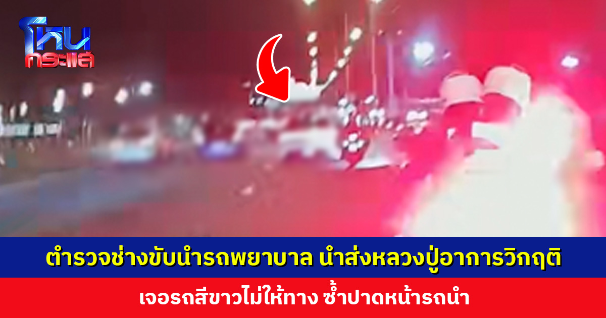 ตำรวจช่างขับนำรถพยาบาล นำส่งหลวงปู่อาพาธ อาการวิกฤติ เจอรถสีขาวไม่ให้ทาง ซ้ำปาดหน้ารถนำ