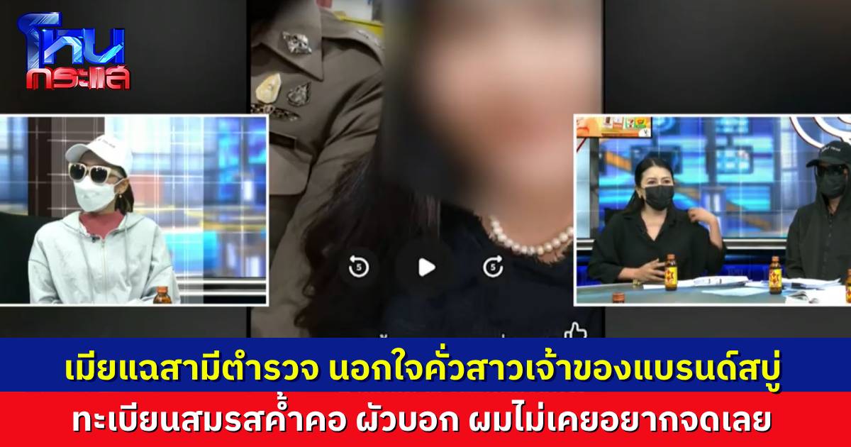 เมียเปิดคลิปแฉ สามีตำรวจมีซัมติงกับเจ๊เจ้าของแบรนด์สบู่ อีกฝ่ายขอโต้ ไม่มีอะไรในกอไผ่ รักเขาแบบน้องชาย