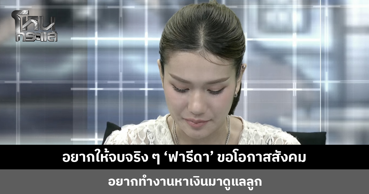 วันนี้อยากให้จบจริง ๆ ‘ฟารีดา’ ขอโอกาสสังคม อยากทำงานหาเงินมาดูแลลูก
