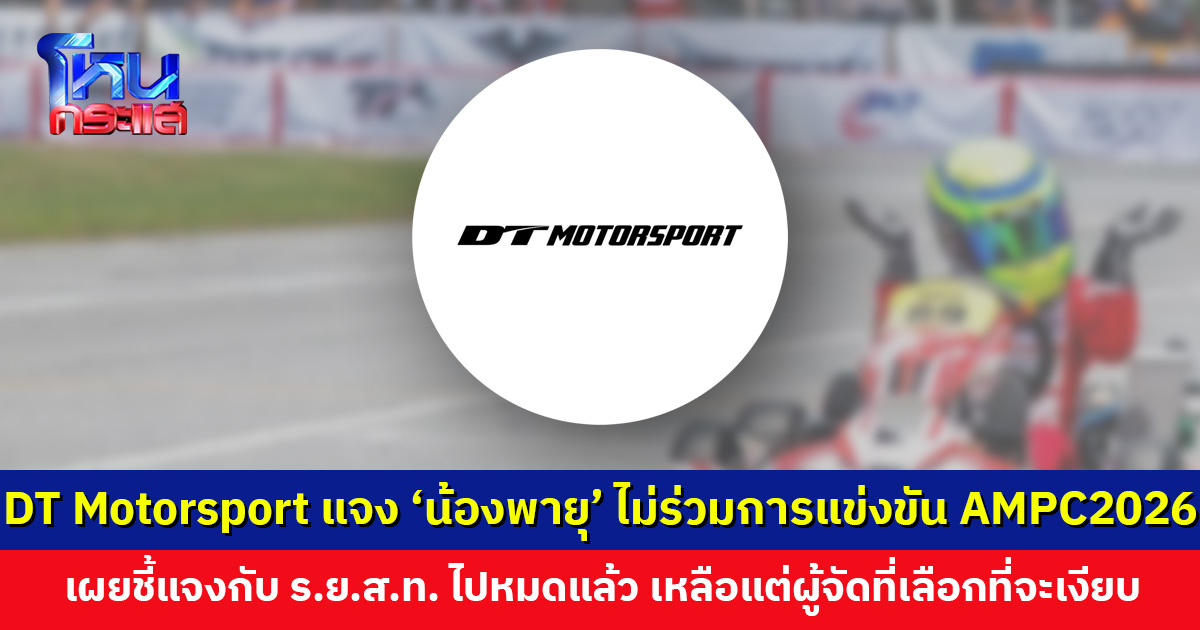 DT Motorsport แจง ‘น้องพายุ’ ไม่ขอเข้าร่วมการแข่งขัน AMPC2026