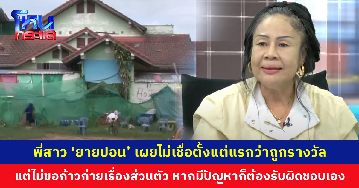 พี่สาวเผยไม่เชื่อตั้งแต่แรกว่า ‘ยายปอน’ ถูกรางวัลใหญ่ แต่ไม่ขอก้าวก่ายเรื่องส่วนตัว หากมีปัญหาก็ต้องรับผิดชอบเอง