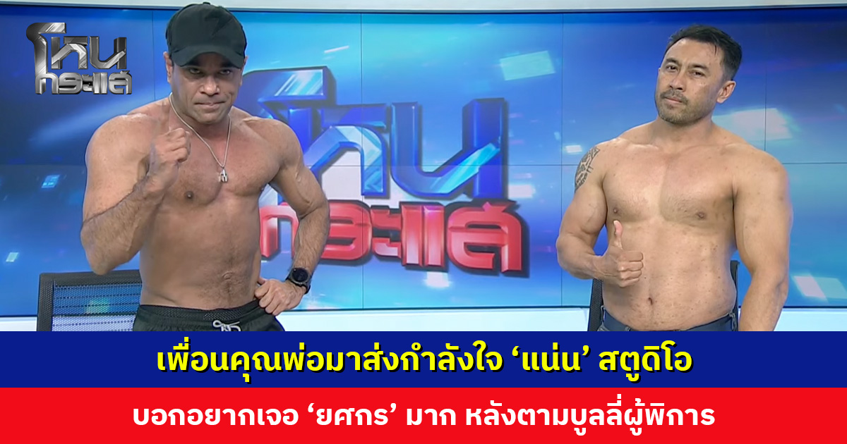 เพื่อนคุณพ่อมาส่งกำลังใจ ‘แน่น’ สตูดิโอ บอกอยากเจอ ‘ยศกร’ มาก