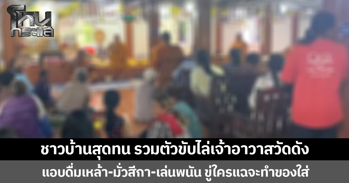 ชาวบ้านสุดทน รวมตัวขับไล่เจ้าอาวาสวัดดัง  แอบดื่มเหล้า-มั่วสีกา-เล่นพนัน ขู่ใครแฉจะทำของใส่
