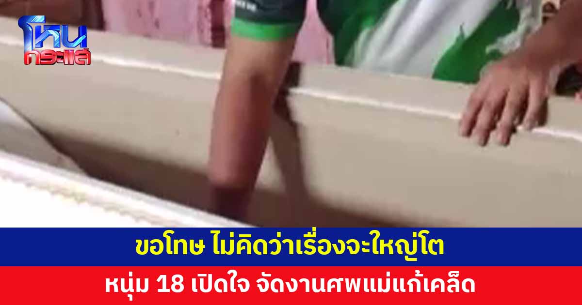 หนุ่ม 18 จัดงานศพแม่ตายทิพย์ เผยทำเพื่อแก้เคล็ด ไม่คิดว่าเรื่องจะใหญ่โต 