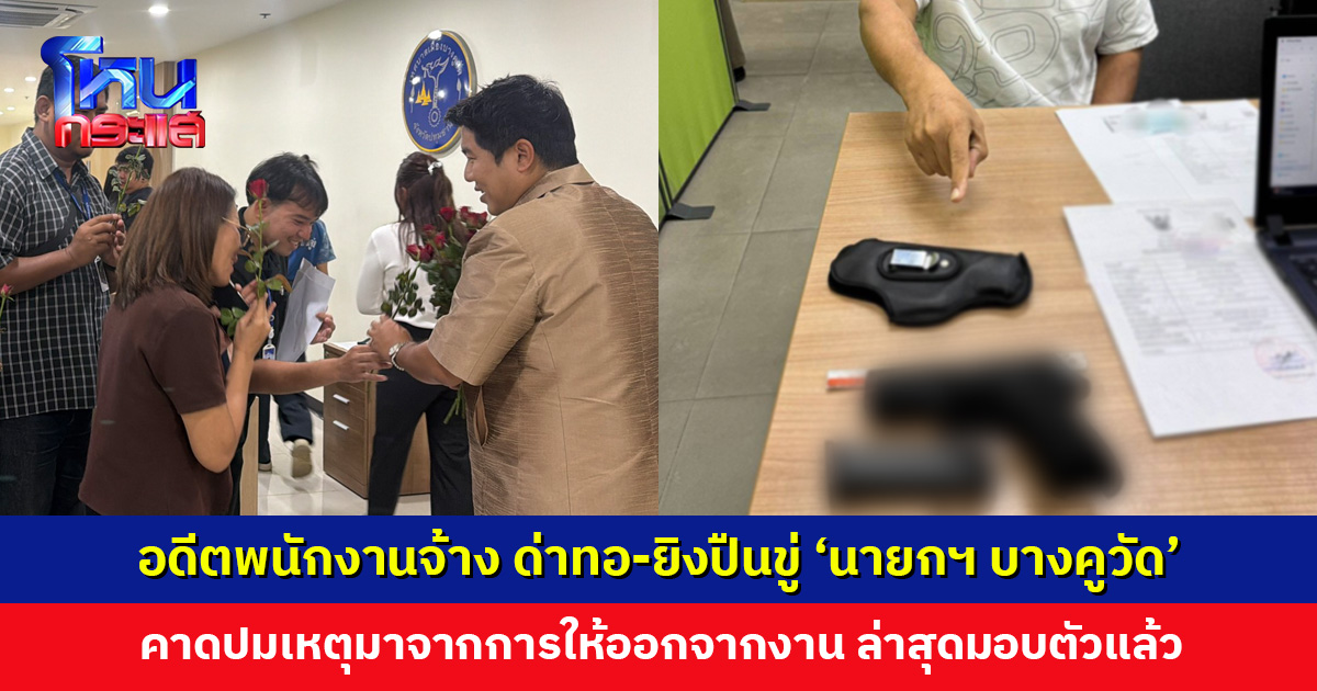 ‘นายกเทศมนตรีเมืองบางคูวัด’ ถูกอดีตพนักงานจ้างด่าทอ-ยิงปืนขู่  คาดปมเหตุมาจากการให้ออกจากงาน