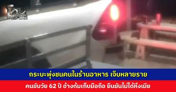 กระบะพุ่งชนคนในร้านอาหาร เจ็บหลายราย คนขับ วัย 62 ปี อ้างก้มเก็บมือถือ ยืนยันไม่ได้หึงเมีย