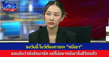 “โบว์” ยอมรับ ยังรัก “มาร์ค” แต่วันนี้ไม่ต้องการจะมีเขาในชีวิตแล้ว ถามว่าธงวันนี้คืออะไร คือต้องการจะ “หนีเขา”