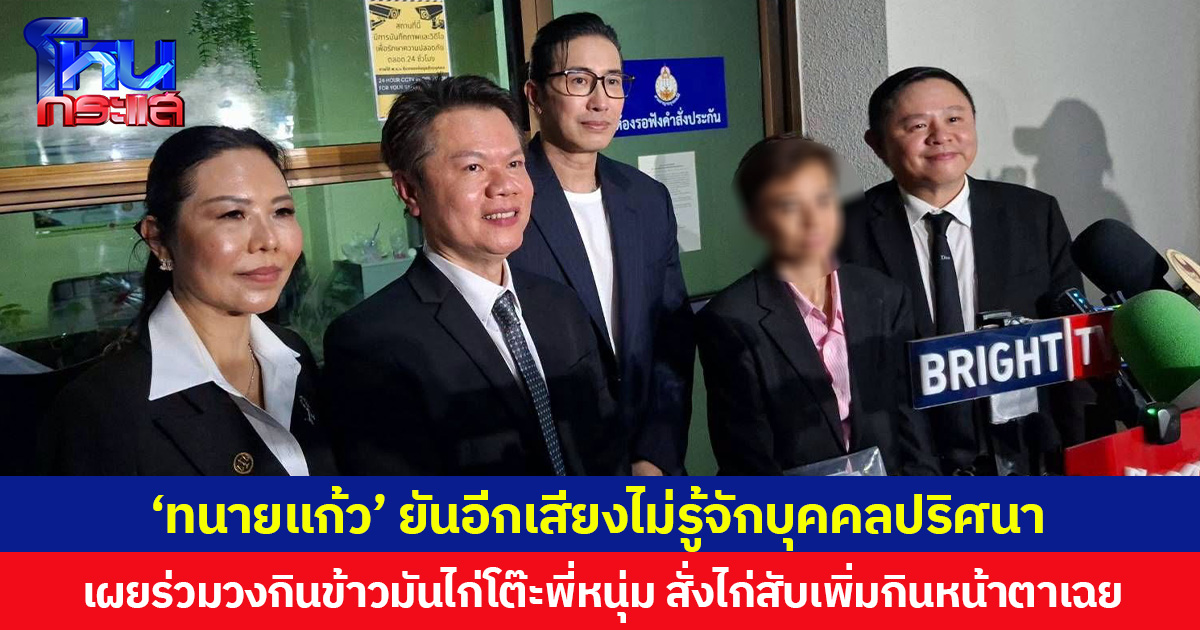 ‘ทนายแก้ว’ ยันอีกเสียงไม่รู้จักบุคคลปริศนา เผยร่วมวงกินข้าวมันไก่โต๊ะพี่หนุ่ม สั่งไก่สับเพิ่มกินหน้าตาเฉย