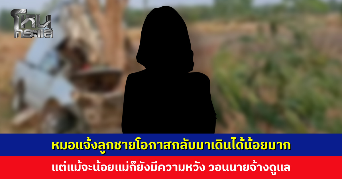 ลูกจ้างถูกส่งไปทำงาน รถประสบอุบัติเหตุ ไม่มี พ.ร.บ. แม่เผยหมอแจ้งว่าลูกชายโอกาสกลับมาเดินได้น้อยมาก