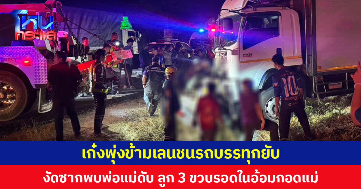 เก๋งพุ่งข้ามเลนชนรถบรรทุกยับ งัดซากพบพ่อแม่ดับ ลูก 3 ขวบรอดในอ้อมกอดแม่