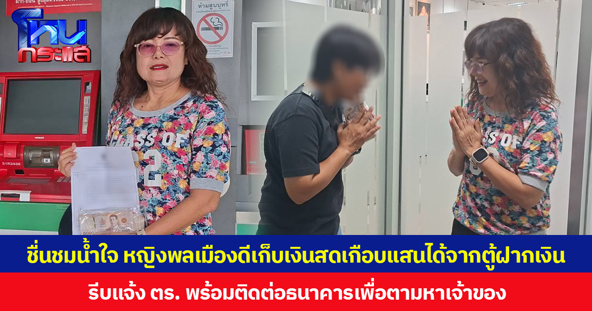 ชื่นชมน้ำใจ หญิงพลเมืองดีเก็บเงินสดเกือบแสนได้จากตู้ฝากเงิน รีบแจ้ง ตร. พร้อมติดต่อธนาคารเพื่อตามหาเจ้าของ