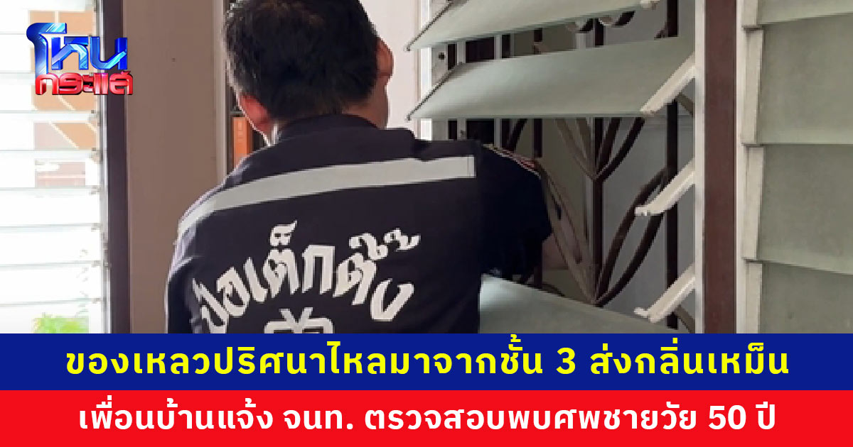 เพื่อนบ้านสยอง! พบของเหลวปริศนาไหลลงมาจากชั้น 3 ส่งกลิ่นเหม็นรุนแรง แจ้งเจ้าหน้าที่ตรวจสอบพบศพชายวัย 50 ปี เพื่อนบ้านเผย 3 วันที่แล้วได้ยินเสียงคล้ายคนล้ม