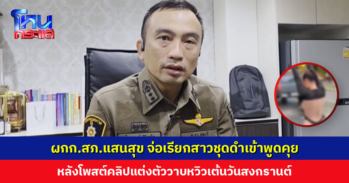 ผกก.สภ.แสนสุข จ่อเรียกสาวชุดดำเข้าพูดคุย แต่งวาบหวิวเต้นวันสงกรานต์ เตือนเยาวชนอย่าเลียนแบบ