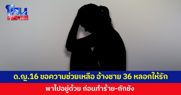 เด็กหญิงวัย 16 ส่งข้อความขอความช่วยเหลือ อ้างถูกชายวัย 36 หลอกให้รัก ทำร้าย-กักขัง