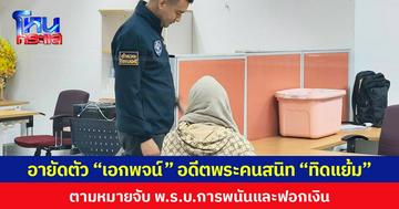 อายัดตัว “เอกพจน์” อดีตพระคนสนิท “ทิดแย้ม” ตามหมายจับ พ.ร.บ.การพนันและฟอกเงิน