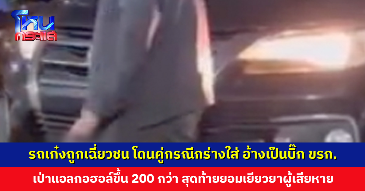 รถเก๋งถูกเฉี่ยวชน โดนคู่กรณีกร่างใส่ อ้างเป็นบิ๊กข้าราชการ เป่าแอลกอฮอล์ขึ้น 200 กว่า