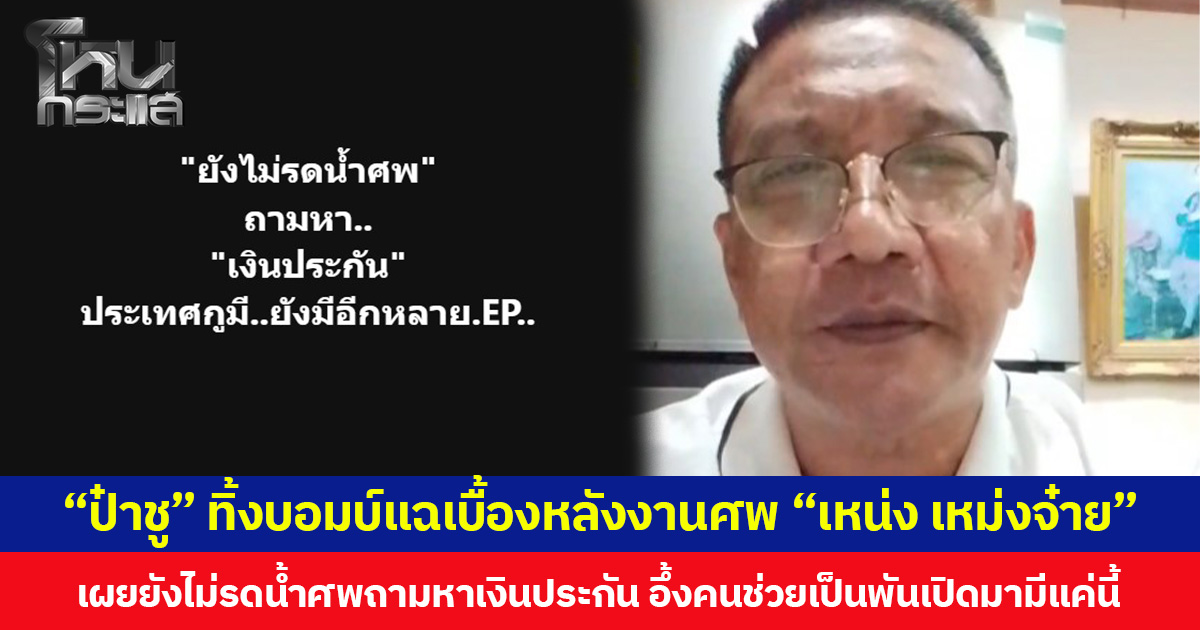 “ป๋าชู” ทิ้งบอมบ์แฉเบื้องหลังงานศพ “เหน่ง เหม่งจ๋าย” เผยยังไม่รดน้ำศพถามหาเงินประกัน อึ้งคนช่วยเป็นพันเปิดมามีแค่นี้