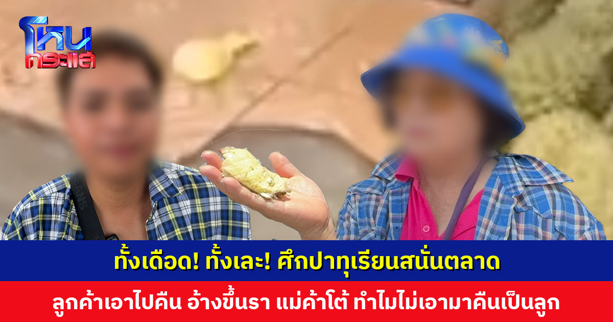 ศึกปาทุเรียน! ลูกค้าเอาไปคืน อ้างขึ้นรา กินไม่ได้ แม่ค้าโต้ ทำไมไม่เอามาคืนเป็นลูก ต่างฝ่ายต่างยืนยันว่าไม่ได้เริ่มก่อน