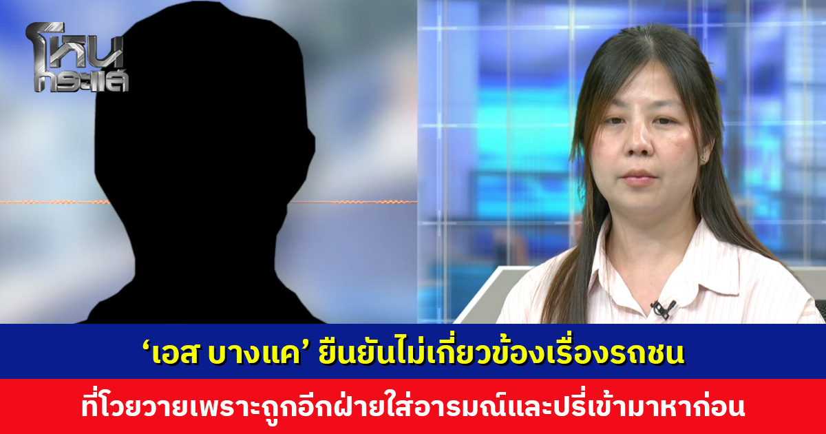 ‘เอส บางแค’ ยืนยันไม่เกี่ยวข้องเรื่องรถชน ที่โวยวายเพราะถูกอีกฝ่ายใส่อารมณ์ก่อน