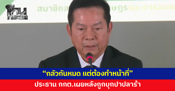 ประธาน กกต.เผยหลังถูกบุกปาปลาร้า กลัวกันหมด แต่ต้องทำหน้าที่