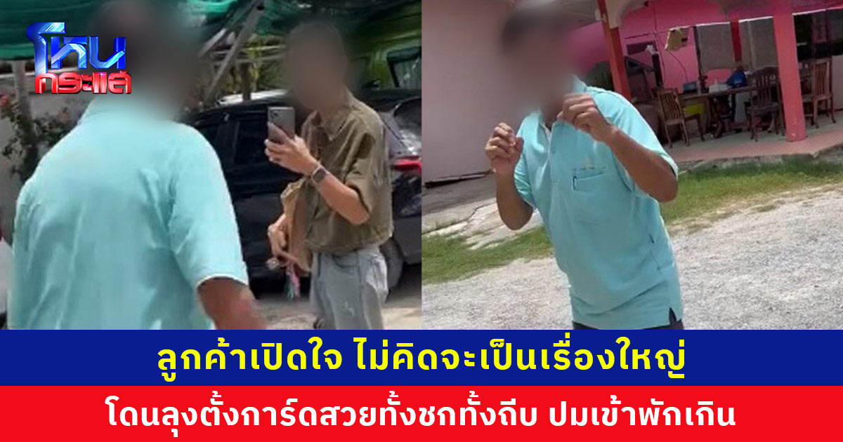 ลูกค้าเปิดใจ โดนลุงตั้งการ์ดสวยทั้งชกทั้งถีบ ปมเข้าพักเกิน ซ้ำโดนแจ้งความกลับอีก ฝากบอกลุงหยุดเถอะ ยังไงก็ผิด