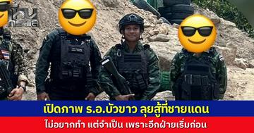 เผยภาพ "บัวขาว" ลุยชายแดน ไม่อยากทำแต่จำเป็น เพราะอีกฝ่ายเริ่มก่อน ฝากถึงฮุนเซน ให้หยุด  จะฝืนไปทำไมหลังทหารสูญเสียหนัก