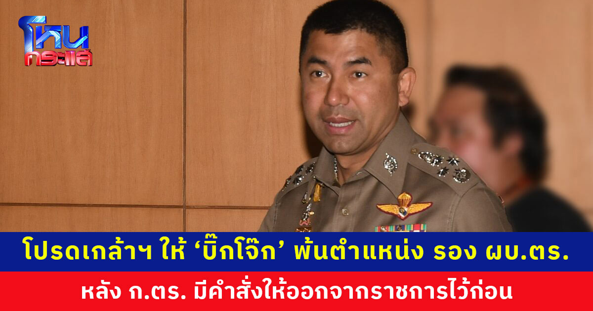 โปรดเกล้าฯ ให้ ‘บิ๊กโจ๊ก’ พ้นตำแหน่ง รอง ผบ.ตร. หลังมีคำสั่งให้ออกจากราชการไว้ก่อน