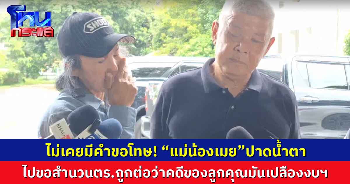 “แม่น้องเมย”ปาดน้ำตาเล่า ไปขอสำนวนตร.ถูกต่อว่าคดีของลูกคุณมันเปลืองงบประมาณ