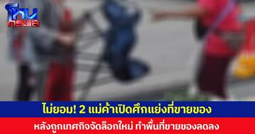 ไม่ยอม! 2 แม่ค้าเปิดศึกแย่งที่ขายของ หลังถูกเทศกิจจัดล็อกใหม่ ทำพื้นที่ขายของลดลง